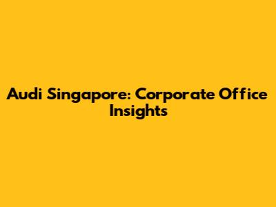 Audi Singapore: Corporate Office Insights