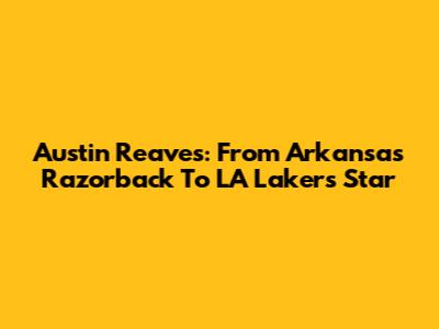 Austin Reaves: From Arkansas Razorback To LA Lakers Star