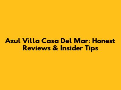 Azul Villa Casa Del Mar: Honest Reviews & Insider Tips