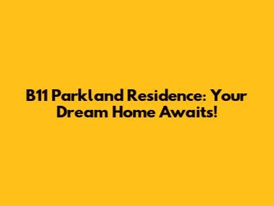 B11 Parkland Residence: Your Dream Home Awaits!