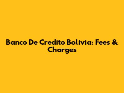 Banco De Credito Bolivia: Fees & Charges
