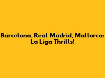 Barcelona, Real Madrid, Mallorca: La Liga Thrills!