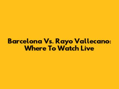 Barcelona Vs. Rayo Vallecano: Where To Watch Live