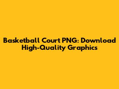 Basketball Court PNG: Download High-Quality Graphics