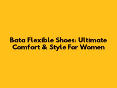 Bata Flexible Shoes: Ultimate Comfort & Style For Women