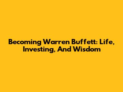 Becoming Warren Buffett: Life, Investing, And Wisdom