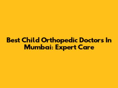 Best Child Orthopedic Doctors In Mumbai: Expert Care