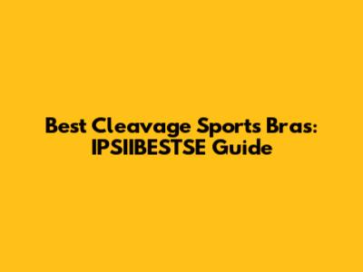 Best Cleavage Sports Bras: IPSIIBESTSE Guide