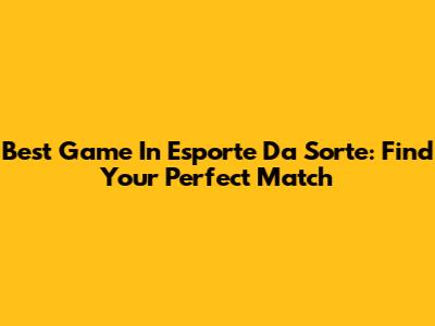 Best Game In Esporte Da Sorte: Find Your Perfect Match