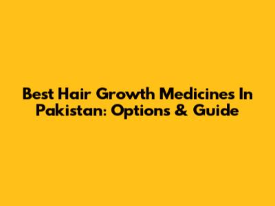 Best Hair Growth Medicines In Pakistan: Options & Guide