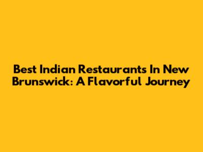 Best Indian Restaurants In New Brunswick: A Flavorful Journey