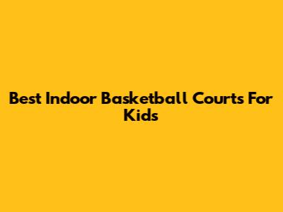 Best Indoor Basketball Courts For Kids