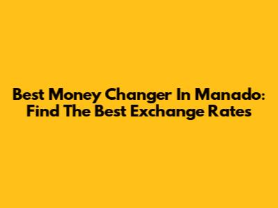 Best Money Changer In Manado: Find The Best Exchange Rates