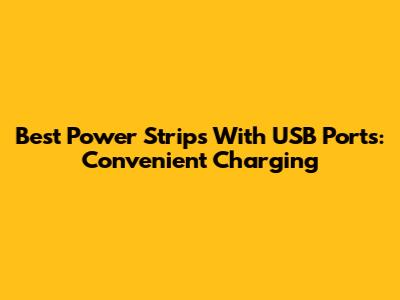 Best Power Strips With USB Ports: Convenient Charging