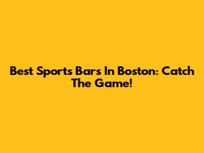 Best Sports Bars In Boston: Catch The Game!