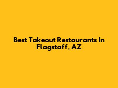 Best Takeout Restaurants In Flagstaff, AZ