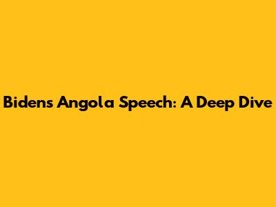 Biden's Angola Speech: A Deep Dive