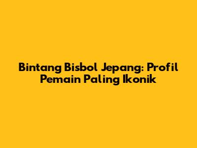 Bintang Bisbol Jepang: Profil Pemain Paling Ikonik