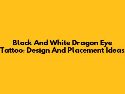 Black And White Dragon Eye Tattoo: Design And Placement Ideas