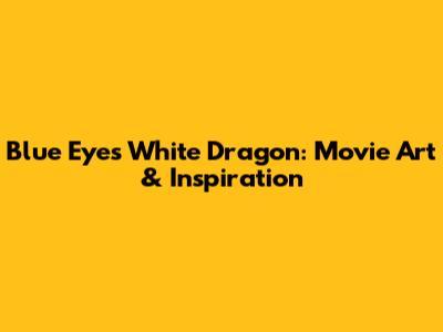 Blue Eyes White Dragon: Movie Art & Inspiration