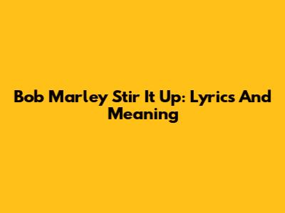 Bob Marley Stir It Up: Lyrics And Meaning