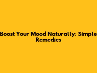 Boost Your Mood Naturally: Simple Remedies