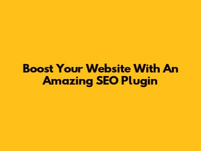 Boost Your Website With An Amazing SEO Plugin