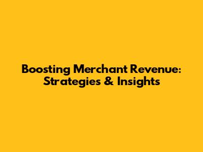Boosting Merchant Revenue: Strategies & Insights