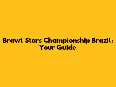 Brawl Stars Championship Brazil: Your Guide