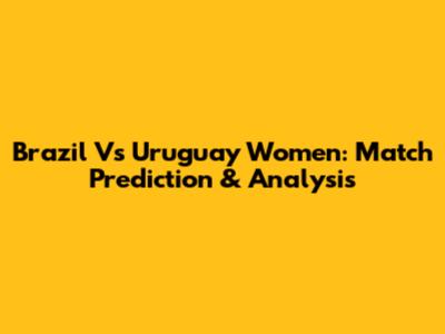 Brazil Vs Uruguay Women: Match Prediction & Analysis