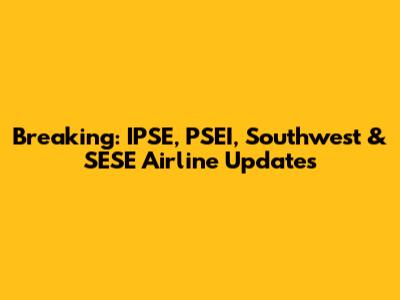 Breaking: IPSE, PSEI, Southwest & SESE Airline Updates