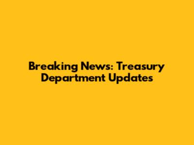 Breaking News: Treasury Department Updates