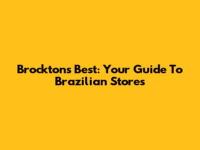 Brockton's Best: Your Guide To Brazilian Stores