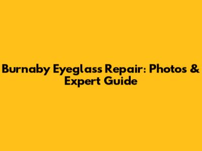 Burnaby Eyeglass Repair: Photos & Expert Guide