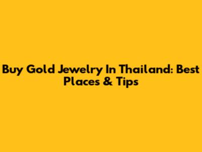 Buy Gold Jewelry In Thailand: Best Places & Tips