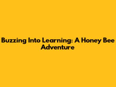 Buzzing Into Learning: A Honey Bee Adventure