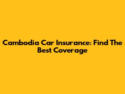 Cambodia Car Insurance: Find The Best Coverage