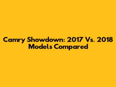 Camry Showdown: 2017 Vs. 2018 Models Compared