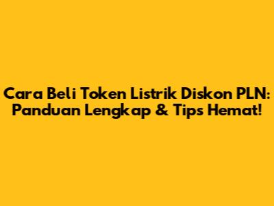 Cara Beli Token Listrik Diskon PLN: Panduan Lengkap & Tips Hemat!
