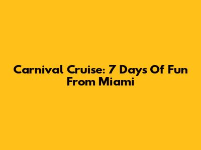 Carnival Cruise: 7 Days Of Fun From Miami