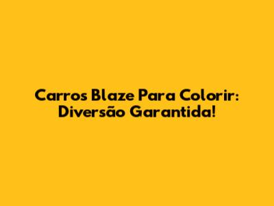 Carros Blaze Para Colorir: Diversão Garantida!