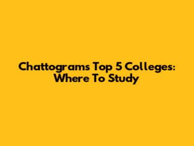 Chattogram's Top 5 Colleges: Where To Study