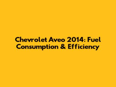 Chevrolet Aveo 2014: Fuel Consumption & Efficiency