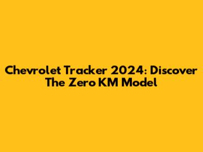Chevrolet Tracker 2024: Discover The Zero KM Model