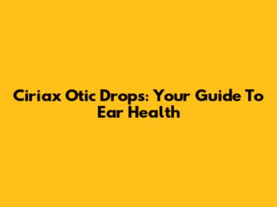 Ciriax Otic Drops: Your Guide To Ear Health