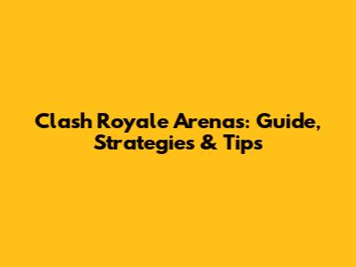 Clash Royale Arenas: Guide, Strategies & Tips