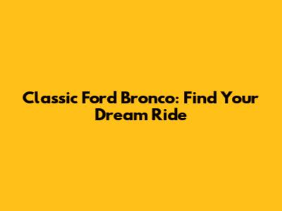 Classic Ford Bronco: Find Your Dream Ride