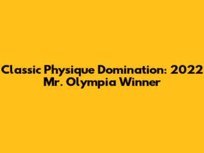 Classic Physique Domination: 2022 Mr. Olympia Winner