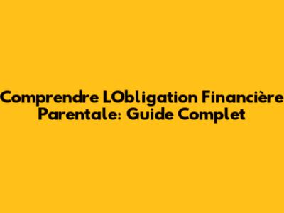 Comprendre L'Obligation Financière Parentale: Guide Complet