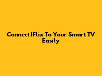 Connect IFlix To Your Smart TV Easily